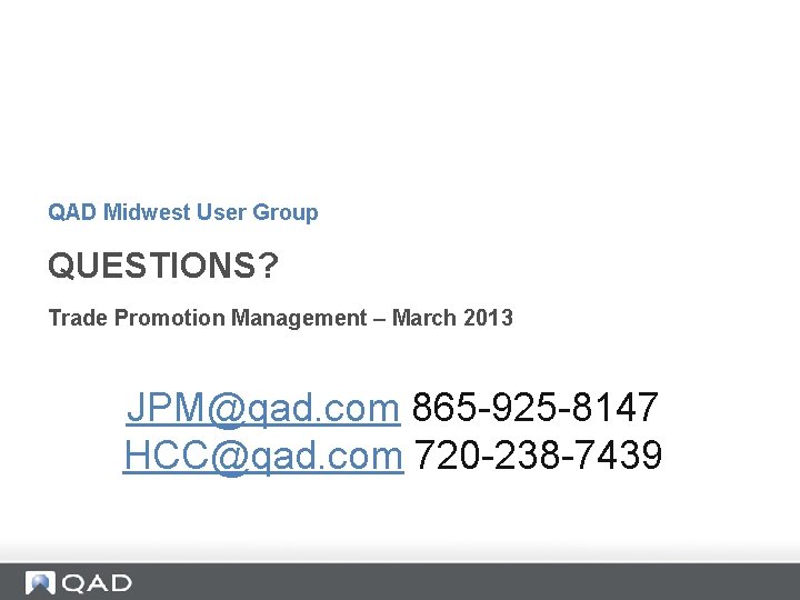 QAD Midwest User Group QUESTIONS? Trade Promotion Management – March 2013 JPM@qad. com 865 QAD Midwest User Group QUESTIONS? Trade Promotion Management – March 2013 JPM@qad. com 865
