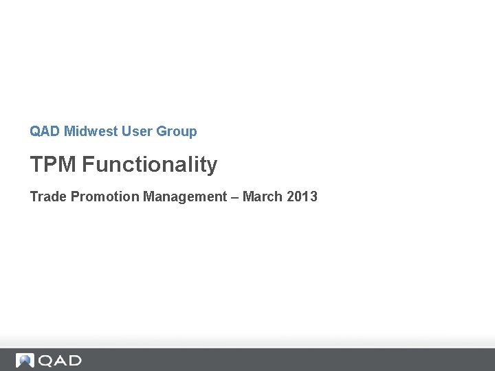 QAD Midwest User Group TPM Functionality Trade Promotion Management – March 2013 QAD Midwest User Group TPM Functionality Trade Promotion Management – March 2013