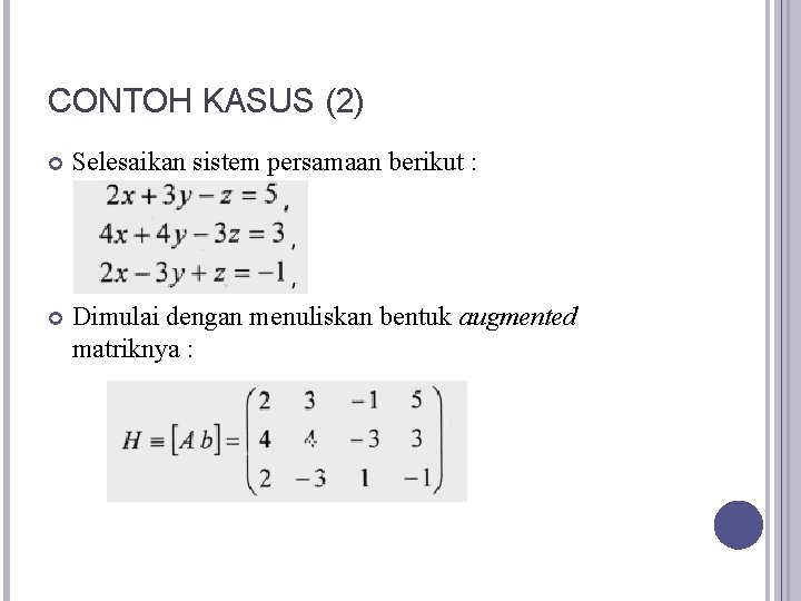 CONTOH KASUS (2) Selesaikan sistem persamaan berikut : Dimulai dengan menuliskan bentuk augmented matriknya