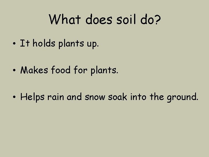 What does soil do? • It holds plants up. • Makes food for plants.