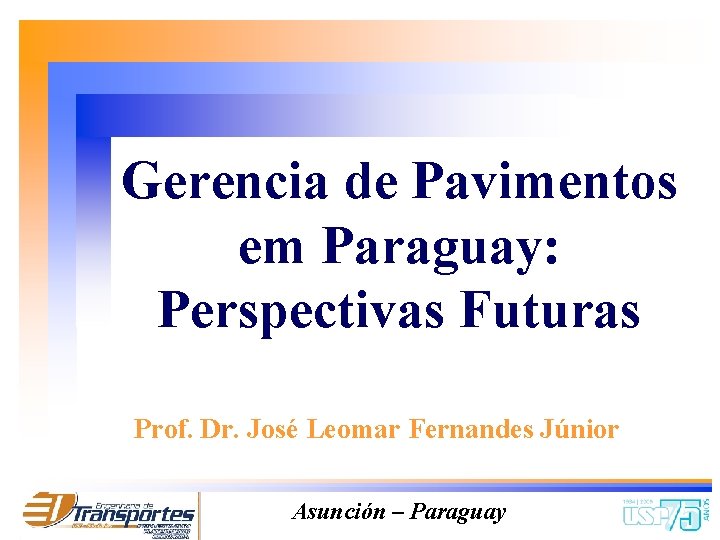 Gerencia de Pavimentos em Paraguay: Perspectivas Futuras Prof. Dr. José Leomar Fernandes Júnior Asunción