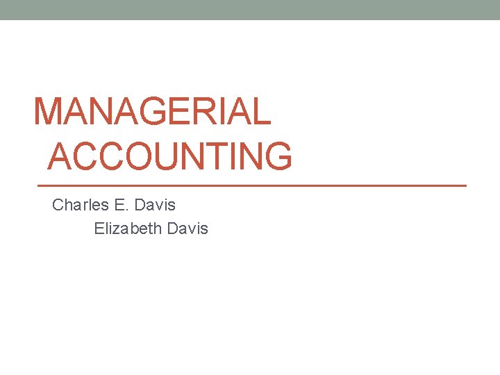 MANAGERIAL ACCOUNTING Charles E. Davis Elizabeth Davis 