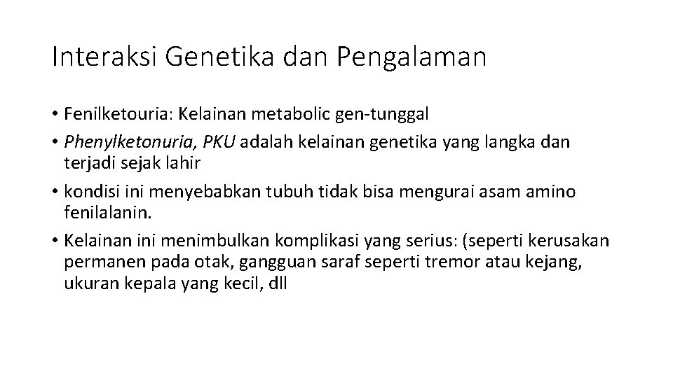 Interaksi Genetika dan Pengalaman • Fenilketouria: Kelainan metabolic gen-tunggal • Phenylketonuria, PKU adalah kelainan