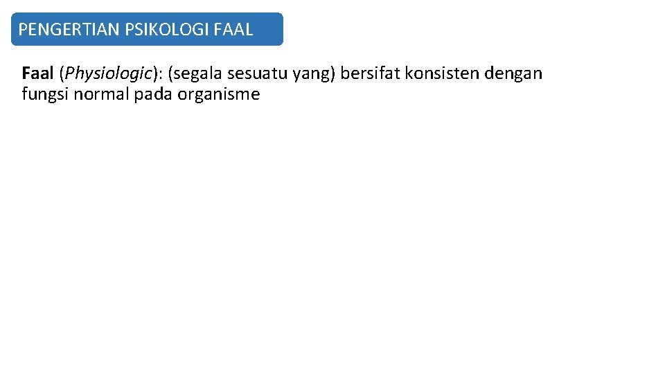 PENGERTIAN PSIKOLOGI FAAL Faal (Physiologic): (segala sesuatu yang) bersifat konsisten dengan fungsi normal pada