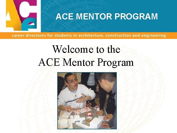 ACE MENTOR PROGRAM Welcome to the ACE Mentor Program 