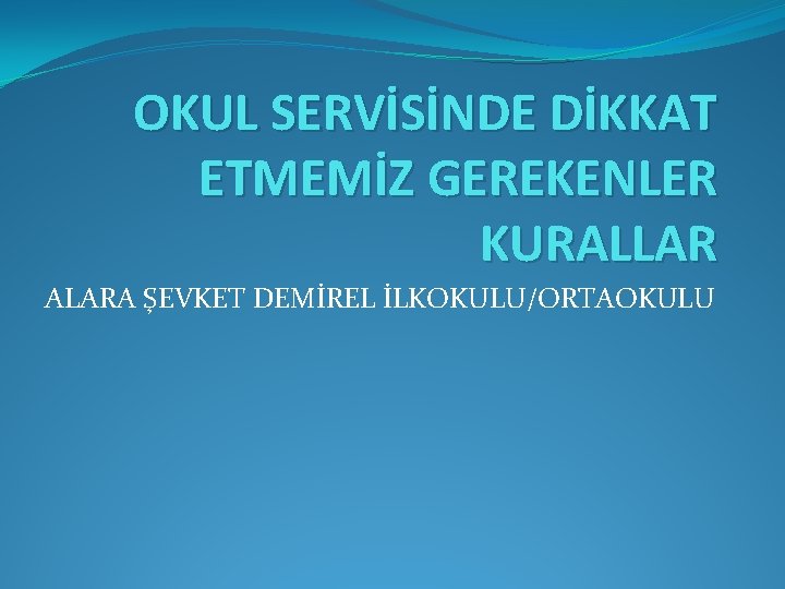 OKUL SERVİSİNDE DİKKAT ETMEMİZ GEREKENLER KURALLAR ALARA ŞEVKET DEMİREL İLKOKULU/ORTAOKULU 