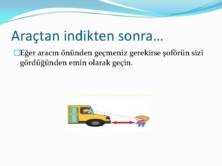 Araçtan indikten sonra… �Eğer aracın önünden geçmeniz gerekirse şoförün sizi gördüğünden emin olarak geçin.