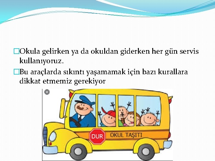�Okula gelirken ya da okuldan giderken her gün servis kullanıyoruz. �Bu araçlarda sıkıntı yaşamamak