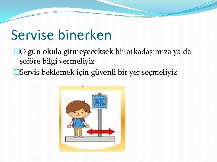 Servise binerken �O gün okula gitmeyeceksek bir arkadaşımıza ya da şoföre bilgi vermeliyiz �Servis