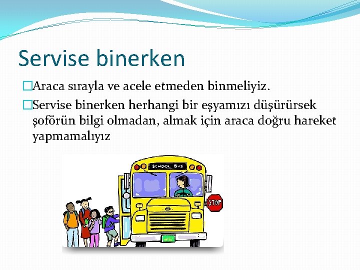 Servise binerken �Araca sırayla ve acele etmeden binmeliyiz. �Servise binerken herhangi bir eşyamızı düşürürsek
