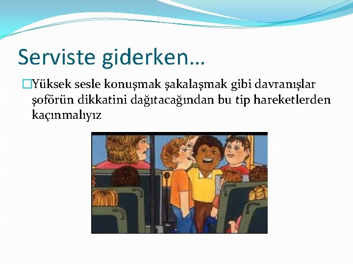 Serviste giderken… �Yüksek sesle konuşmak şakalaşmak gibi davranışlar şoförün dikkatini dağıtacağından bu tip hareketlerden