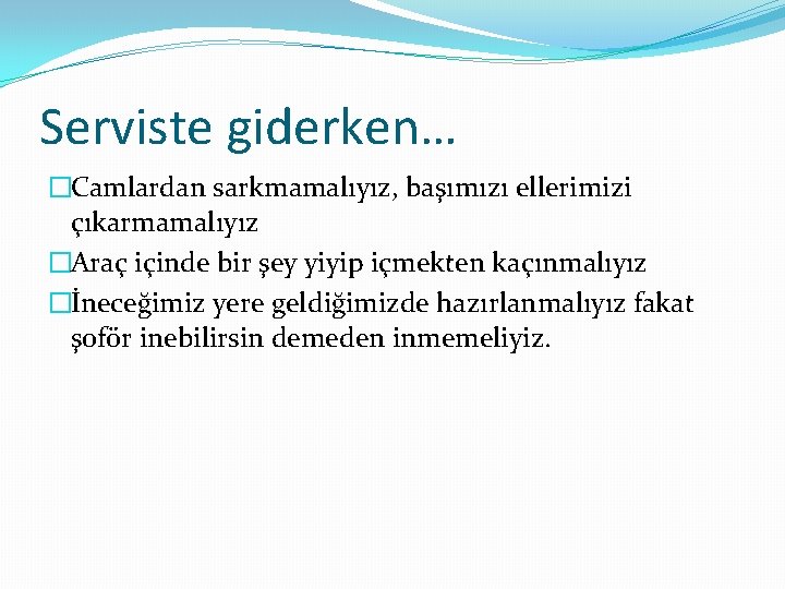 Serviste giderken… �Camlardan sarkmamalıyız, başımızı ellerimizi çıkarmamalıyız �Araç içinde bir şey yiyip içmekten kaçınmalıyız