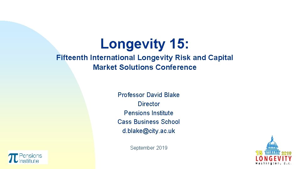 Longevity 15: Fifteenth International Longevity Risk and Capital Market Solutions Conference Professor David Blake Longevity 15: Fifteenth International Longevity Risk and Capital Market Solutions Conference Professor David Blake