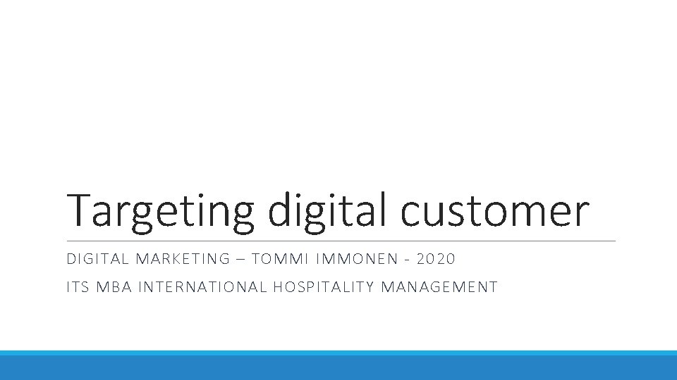 Targeting digital customer DIGITAL MARKETING – TOMMI IMMONEN - 2020 ITS MBA INTERNATIONAL HOSPITALITY