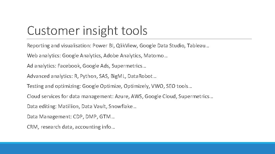 Customer insight tools Reporting and visualisation: Power BI, Qlik. View, Google Data Studio, Tableau…