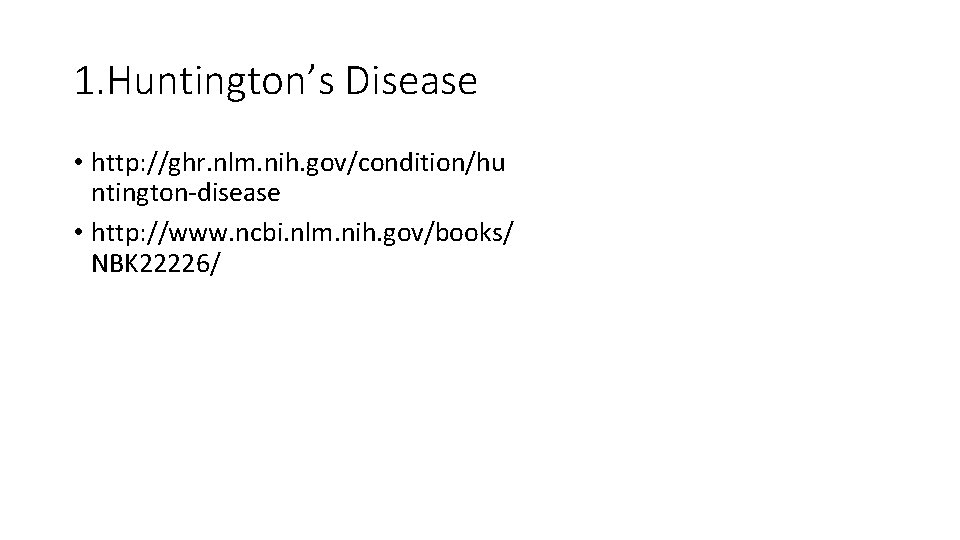1. Huntington’s Disease • http: //ghr. nlm. nih. gov/condition/hu ntington-disease • http: //www. ncbi.