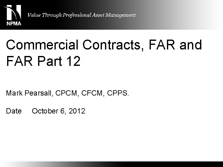 Commercial Contracts, FAR and FAR Part 12 Mark Pearsall, CPCM, CFCM, CPPS. Date October