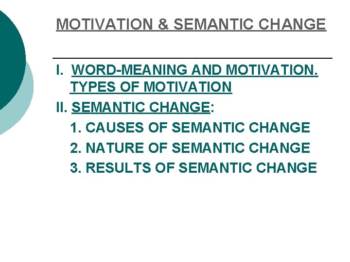 MOTIVATION & SEMANTIC CHANGE I. WORD-MEANING AND MOTIVATION. TYPES OF MOTIVATION II. SEMANTIC CHANGE: