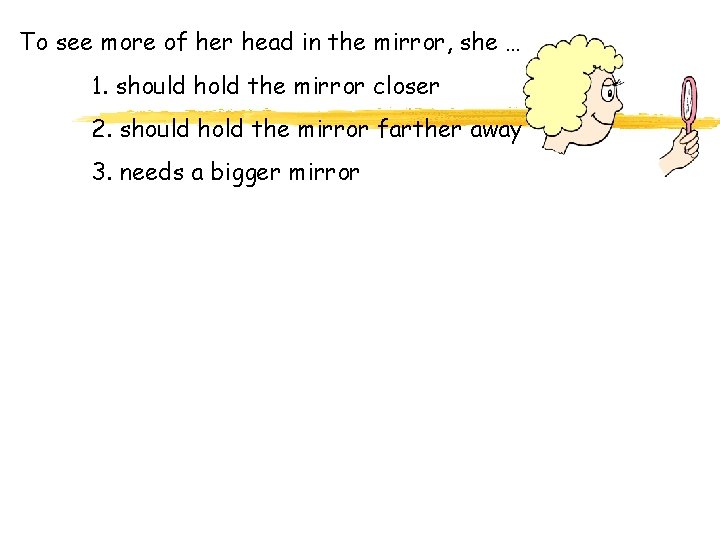 To see more of her head in the mirror, she … 1. should hold
