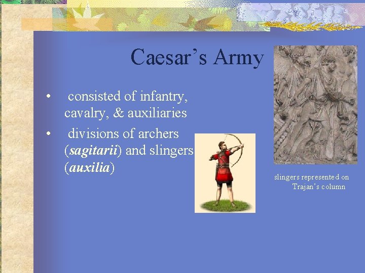 Caesar’s Army • consisted of infantry, cavalry, & auxiliaries • divisions of archers (sagitarii)