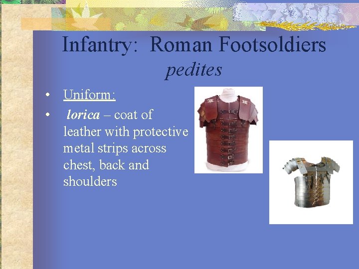 Infantry: Roman Footsoldiers pedites • Uniform: • lorica – coat of leather with protective