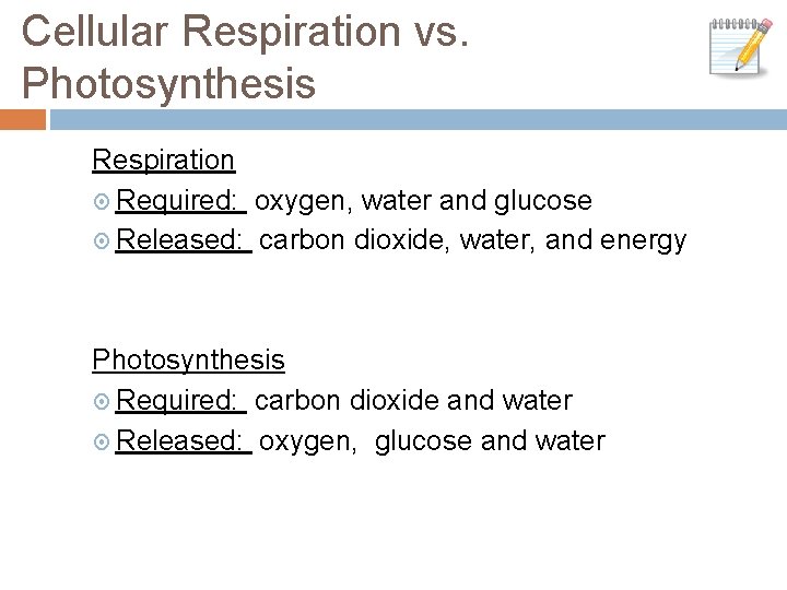 Cellular Respiration vs. Photosynthesis Respiration Required: oxygen, water and glucose Released: carbon dioxide, water,