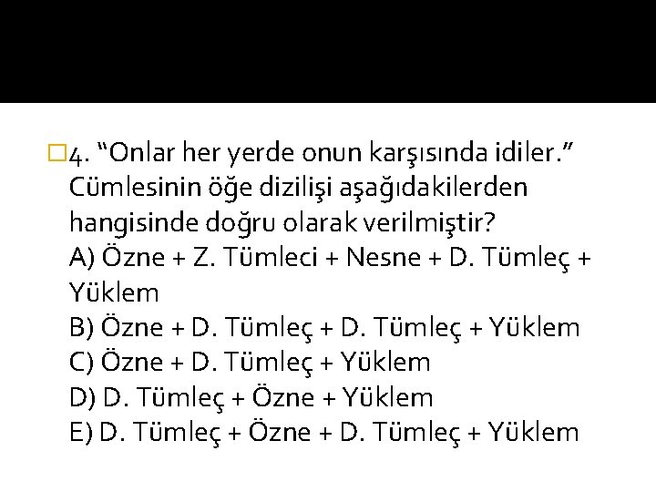 � 4. “Onlar her yerde onun karşısında idiler. ” Cümlesinin öğe dizilişi aşağıdakilerden hangisinde