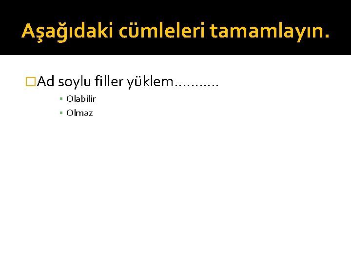 Aşağıdaki cümleleri tamamlayın. �Ad soylu filler yüklem. . . ▪ Olabilir ▪ Olmaz 