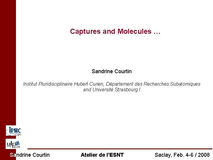 Captures and Molecules … Sandrine Courtin Institut Pluridisciplinaire Hubert Curien, Département des Recherches Subatomiques
