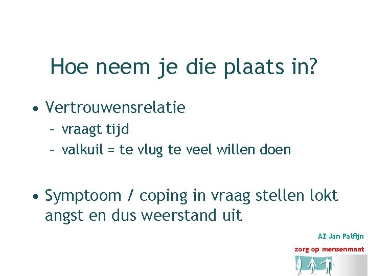 Hoe neem je die plaats in? • Vertrouwensrelatie – vraagt tijd – valkuil =