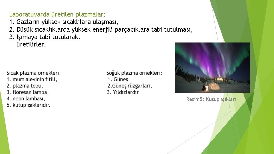 Laboratuvarda üretilen plazmalar; 1. Gazların yüksek sıcaklılara ulaşması, 2. Düşük sıcaklıklarda yüksek enerjili parçacıklara