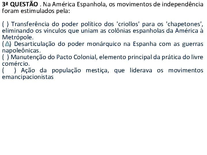3ª QUESTÃO. Na América Espanhola, os movimentos de independência foram estimulados pela: ( )