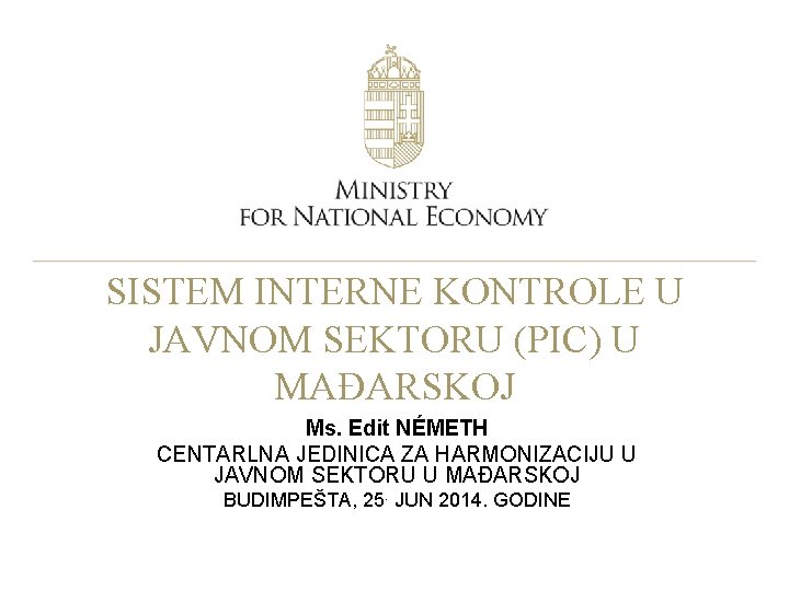 SISTEM INTERNE KONTROLE U JAVNOM SEKTORU (PIC) U MAĐARSKOJ Ms. Edit NÉMETH CENTARLNA JEDINICA