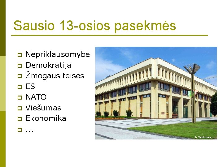 Sausio 13 -osios pasekmės p p p p Nepriklausomybė Demokratija Žmogaus teisės ES NATO