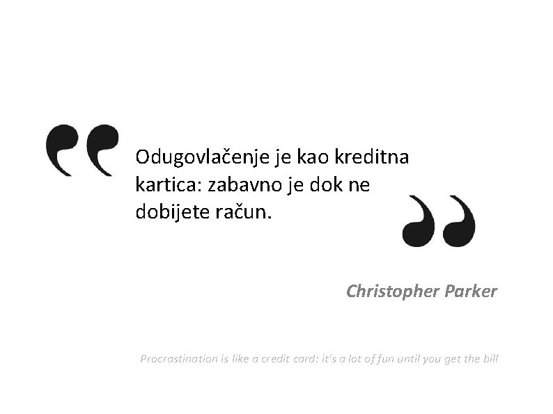 Odugovlačenje je kao kreditna kartica: zabavno je dok ne dobijete račun. Christopher Parker Procrastination