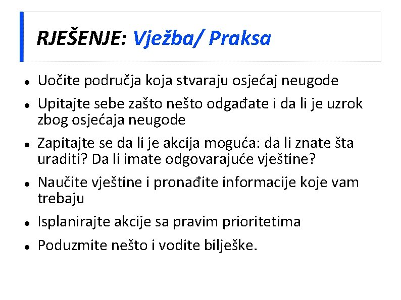 RJEŠENJE: Vježba/ Praksa Uočite područja koja stvaraju osjećaj neugode Upitajte sebe zašto nešto odgađate