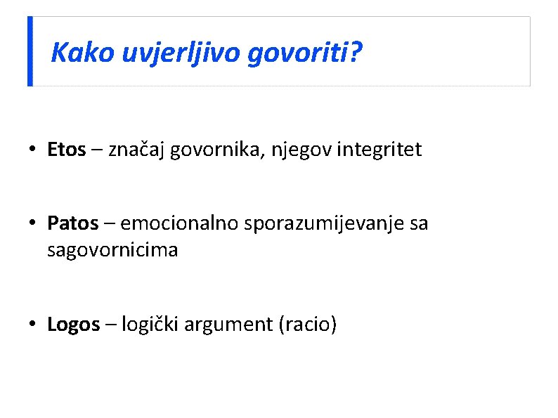 Kako uvjerljivo govoriti? • Etos – značaj govornika, njegov integritet • Patos – emocionalno