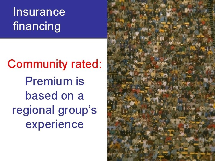 Insurance financing Community rated: Premium is based on a regional group’s experience 