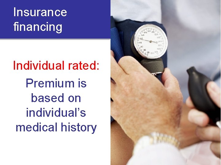 Insurance financing Individual rated: Premium is based on individual’s medical history 