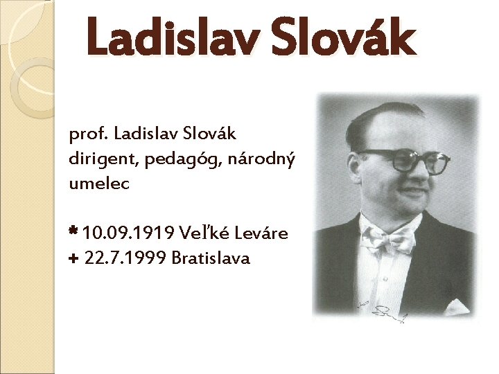 Ladislav Slovák prof. Ladislav Slovák dirigent, pedagóg, národný umelec * 10. 09. 1919 Veľké