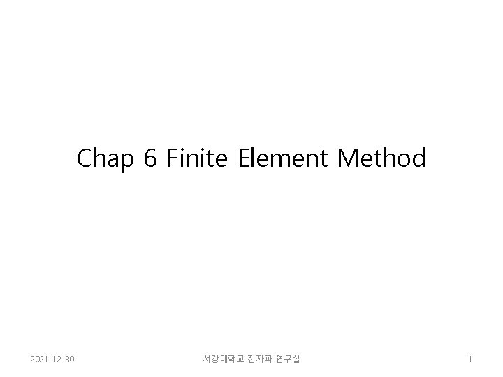 Chap 6 Finite Element Method 2021 -12 -30 서강대학교 전자파 연구실 1 