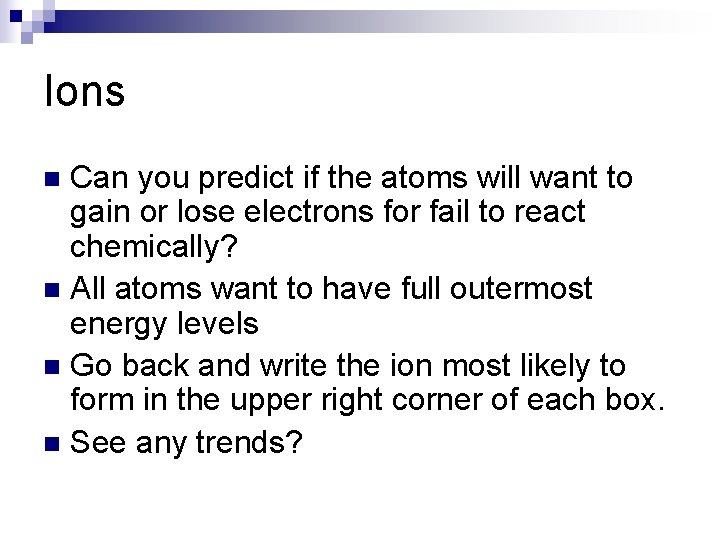 Ions Can you predict if the atoms will want to gain or lose electrons