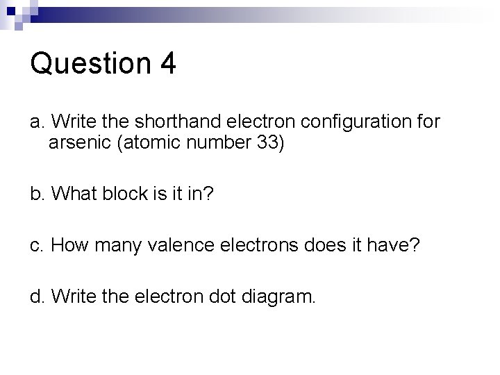 Question 4 a. Write the shorthand electron configuration for arsenic (atomic number 33) b.