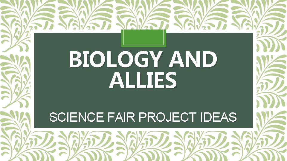 BIOLOGY AND ALLIES SCIENCE FAIR PROJECT IDEAS 