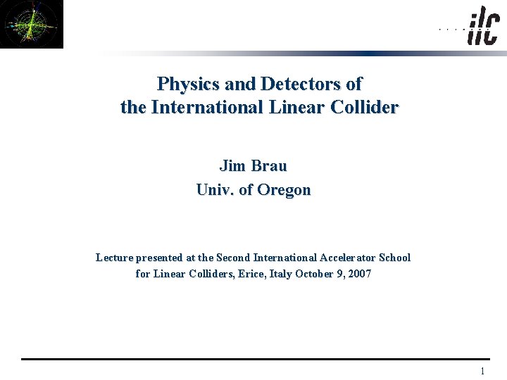 Physics and Detectors of the International Linear Collider Jim Brau Univ. of Oregon Lecture