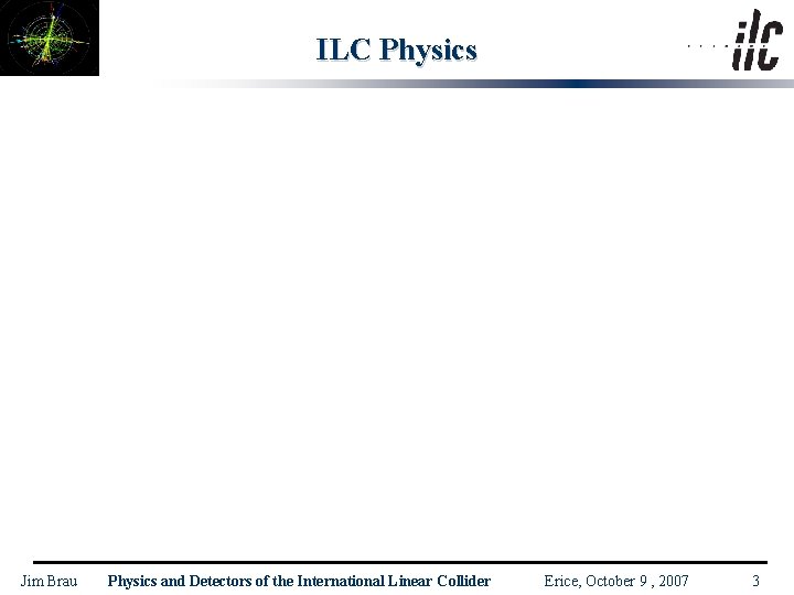 ILC Physics Jim Brau Physics and Detectors of the International Linear Collider Erice, October