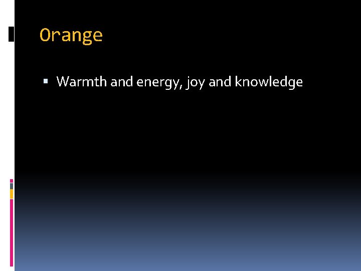 Orange Warmth and energy, joy and knowledge 