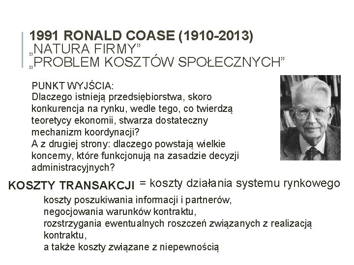 1991 RONALD COASE (1910 -2013) „NATURA FIRMY” „PROBLEM KOSZTÓW SPOŁECZNYCH” PUNKT WYJŚCIA: Dlaczego istnieją