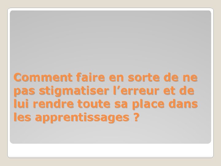 Comment faire en sorte de ne pas stigmatiser l’erreur et de lui rendre toute Comment faire en sorte de ne pas stigmatiser l’erreur et de lui rendre toute