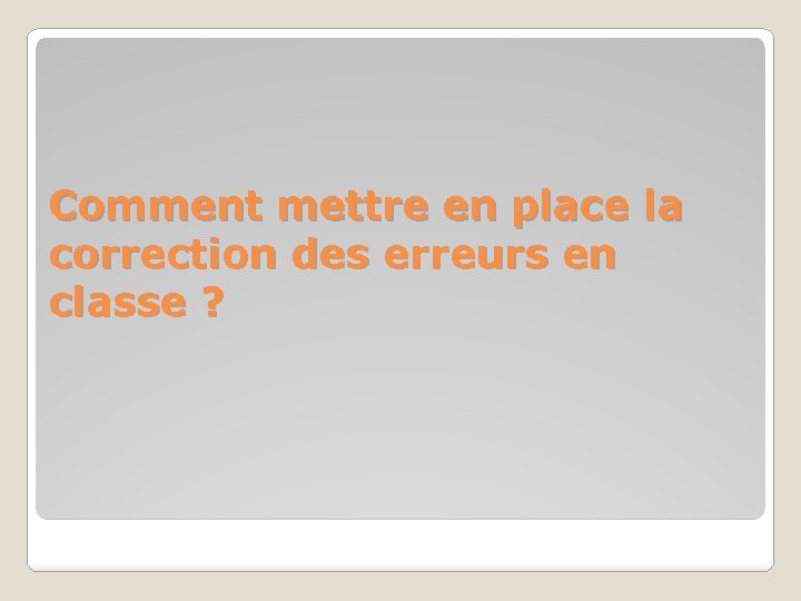 Comment mettre en place la correction des erreurs en classe ? Comment mettre en place la correction des erreurs en classe ?